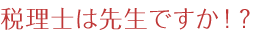 税理士は先生ですか！？