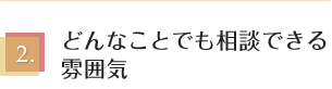 どんなことでも相談できる雰囲気